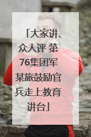 大家讲、众人评 第76集团军某旅鼓励官兵走上教育讲台